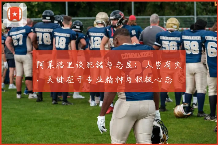 阿莱格里谈犯错与态度：人皆有失，关键在于专业精神与积极心态