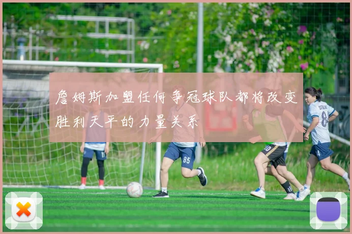 詹姆斯加盟任何争冠球队都将改变胜利天平的力量关系