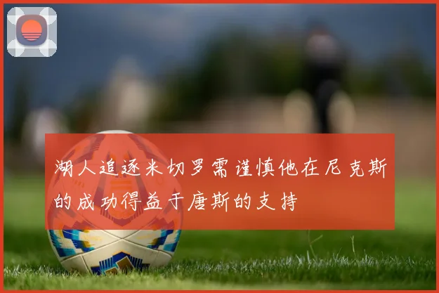 湖人追逐米切罗需谨慎他在尼克斯的成功得益于唐斯的支持