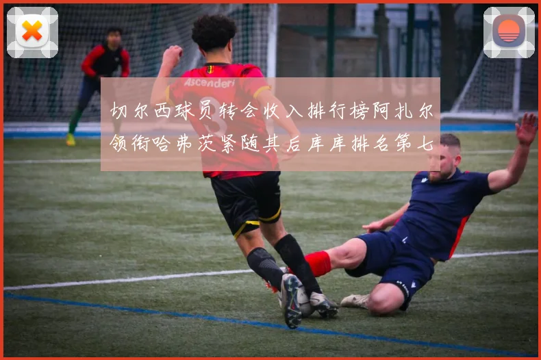 切尔西球员转会收入排行榜阿扎尔领衔哈弗茨紧随其后库库排名第七