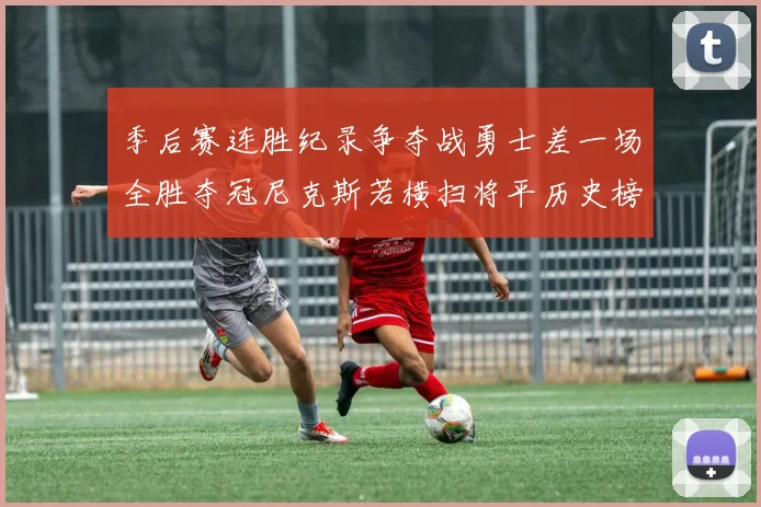 季后赛连胜纪录争夺战勇士差一场全胜夺冠尼克斯若横扫将平历史榜首