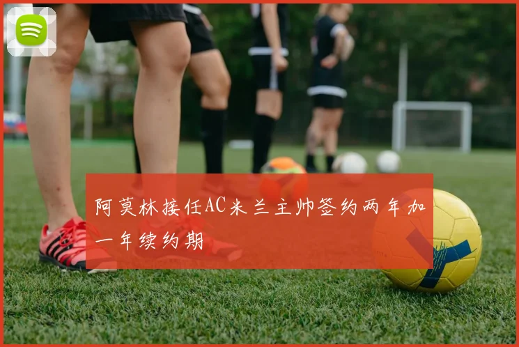阿莫林接任AC米兰主帅签约两年加一年续约期