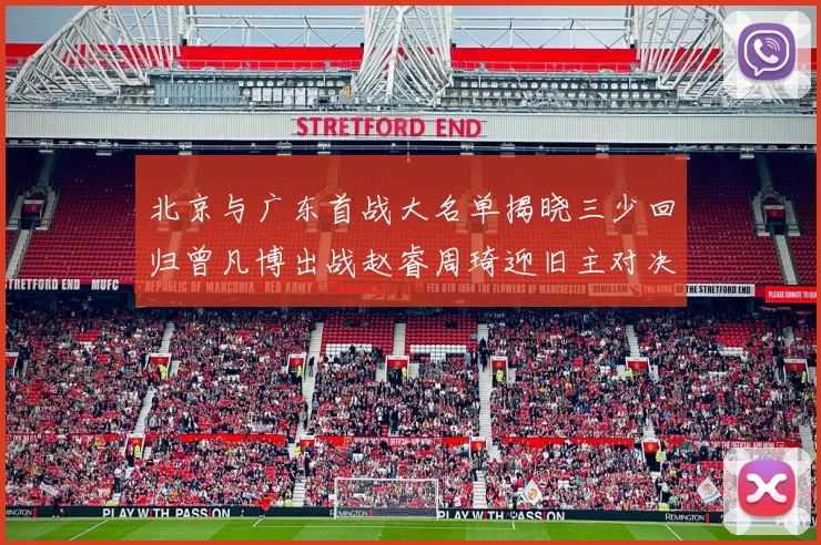 北京与广东首战大名单揭晓三少回归曾凡博出战赵睿周琦迎旧主对决