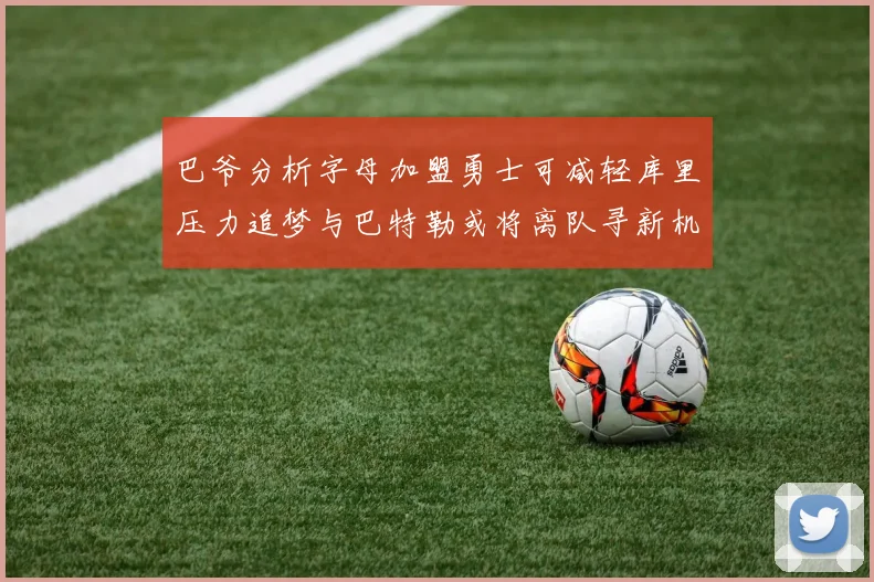 巴爷分析字母加盟勇士可减轻库里压力追梦与巴特勒或将离队寻新机遇