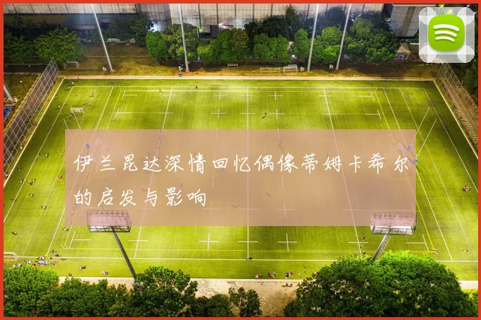 伊兰昆达深情回忆偶像蒂姆卡希尔的启发与影响