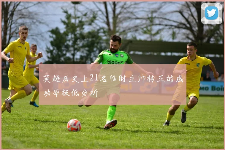英超历史上21名临时主帅转正的成功率极低分析