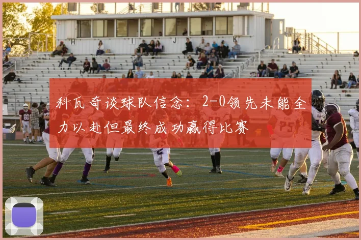 科瓦奇谈球队信念：2-0领先未能全力以赴但最终成功赢得比赛